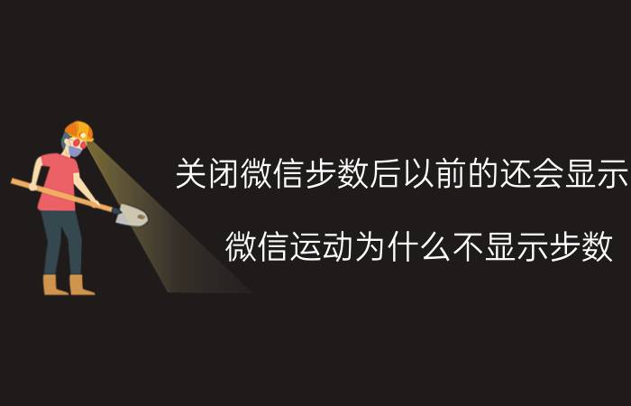 关闭微信步数后以前的还会显示嘛 微信运动为什么不显示步数？